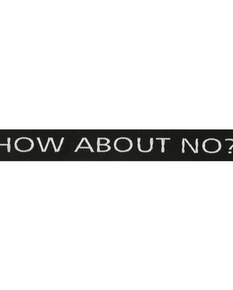 Лента с надписью 'How about no' ш.2см арт. АРС-10409-1-АРС0001183007 Лента с надписью 'How about no' ш.2см арт. АРС-10409-1-АРС0001183007