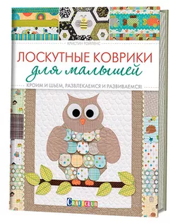 Книга "Лоскутные коврики для малышей. Кроим и шьем, развлекаемся и развиваемся" Кристин Ройленс арт. ГЕЛ-19834-1-ГЕЛ0124543