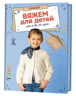 Книга "Вяжем для детей от 2 до 10 лет. Спицы" арт. ГЕЛ-21774-1-ГЕЛ0127163