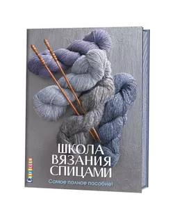 Книга "Школа вязания спицами. Самое полное пособие!" арт. ГЕЛ-8649-1-ГЕЛ0134527