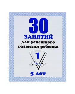 Рабочая тетрадь «30 занятий для успешного развития ребенка». 5 лет. Часть1 арт. СМЛ-95506-1-СМЛ0000679759