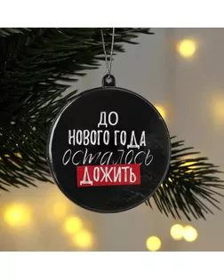 Шар «До Нового года осталось дожить», 7.5 см арт. СМЛ-219883-1-СМЛ0007077787