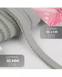 Резинка ажурная бельевая, 10 мм, 10 ± 1 м, цвет серый арт. СМЛ-246874-6-СМЛ0007501116