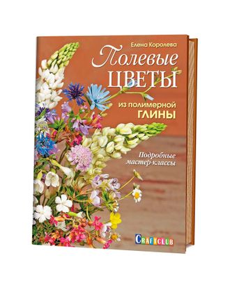 Книга "Полевые цветы из полимерной глины: Подробные мастер-классы" Елена Королёва арт. ГЕЛ-7372-1-ГЕЛ0111823