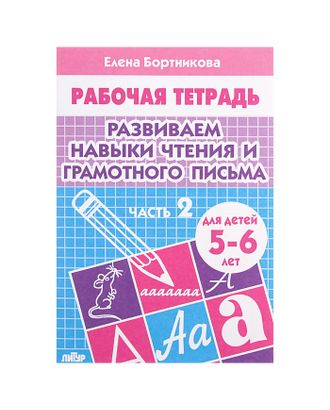 Рабочая тетрадь для детей 5-6 лет «Развиваем навыки чтения и грамотного письма». Часть 2. Бортникова Е. арт. СМЛ-102020-1-СМЛ0000694390