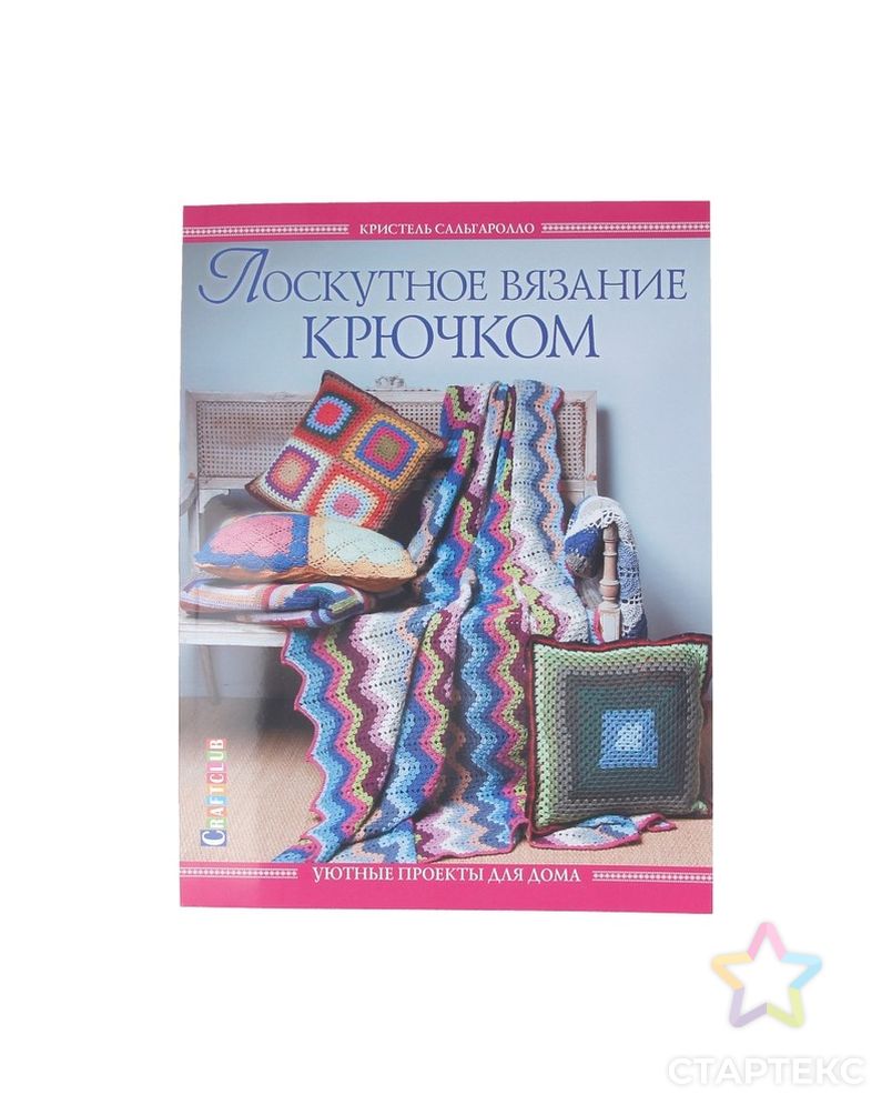 Заказать Книга КР "Лоскутное вязание крючком. Уютные проекты для дома" арт. ГММ-6569-1-ГММ0052285 в Новосибирске